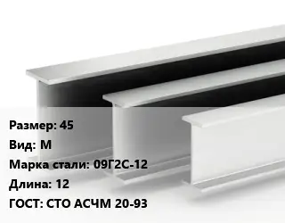 Двутавровая балка 45 М 09Г2С-12 L=12 ГОСТ: СТО АСЧМ 20-93